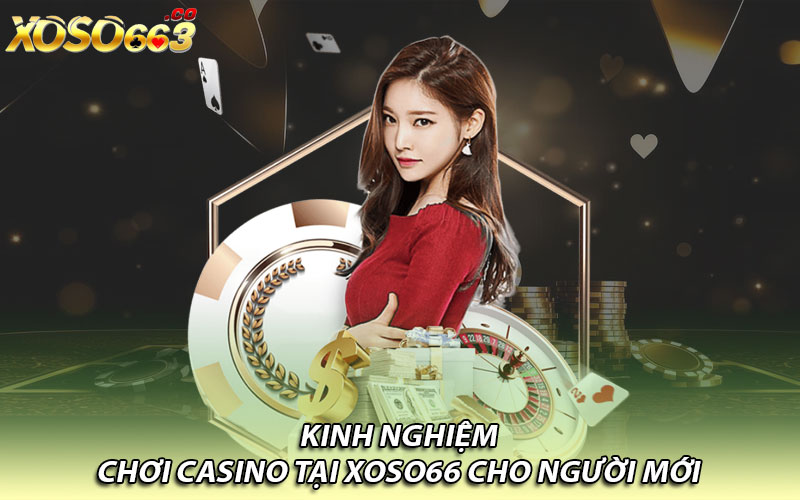 Kinh nghiệm chơi Casino tại Xoso66 cho người mới