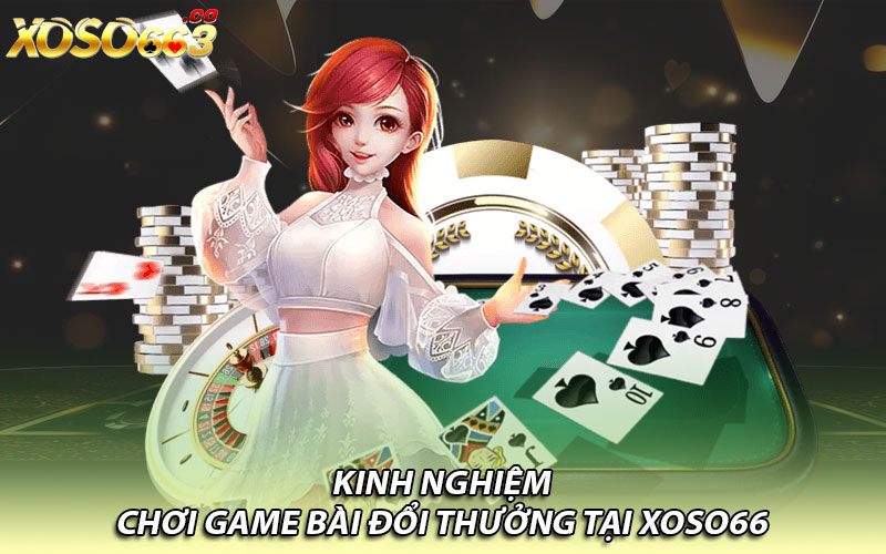 Kinh nghiệm chơi game bài đổi thưởng tại Xoso66