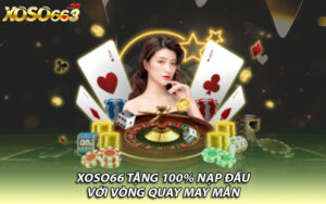 Xoso66 tặng 100% nạp đầu với vòng quay may mắn