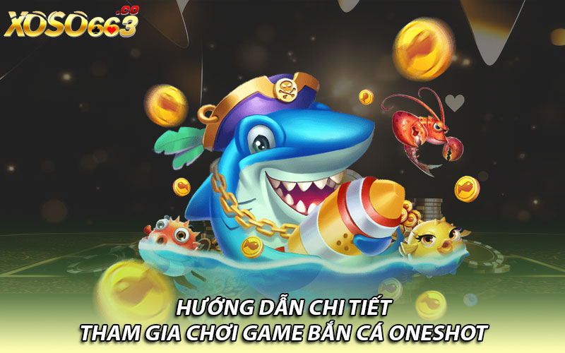 Hướng dẫn chi tiết tham gia chơi game bắn cá Oneshot    