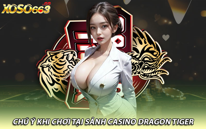 Chú ý khi chơi tại sảnh casino dragon tiger 