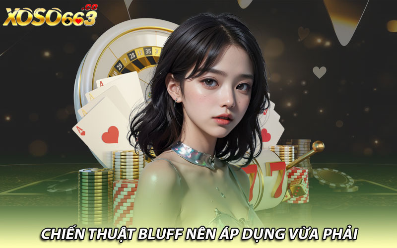 Chiến thuật Bluff nên áp dụng vừa phải