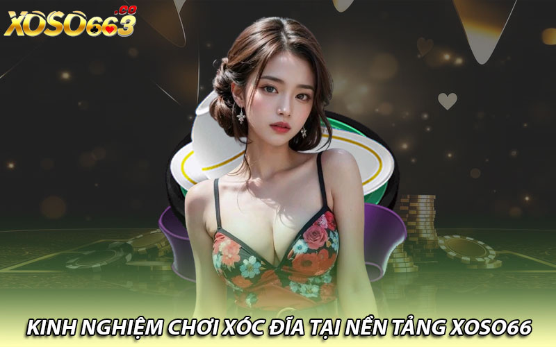 Kinh nghiệm chơi xóc đĩa tại nền tảng Xoso66